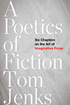 A Poetics of Fiction: Six Chapters on the Art of Imaginative Prose by Tom Jenks